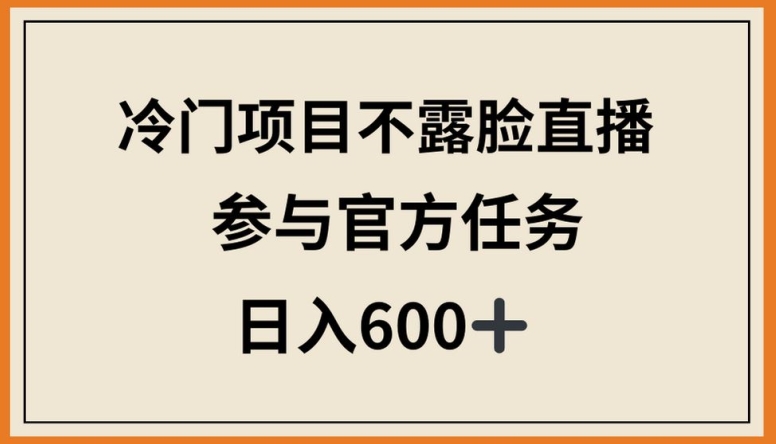冷门项目不露脸直播，参与官方任务，日入600+【揭秘】-电脑资源自留地