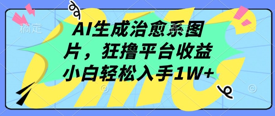 AI生成治愈系图片，狂撸平台收益，小白轻松入手1W+【揭秘】-电脑资源自留地