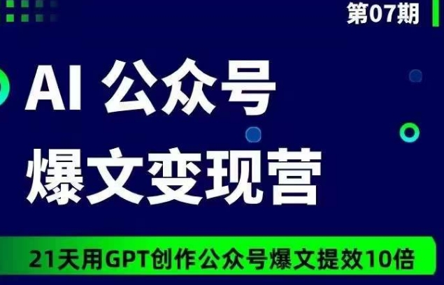 AI公众号爆文变现营07期，21天用GPT创作爆文提效10倍-电脑资源自留地