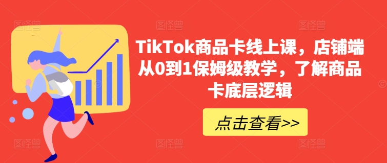TikTok商品卡线上课，​店铺端从0到1保姆级教学，了解商品卡底层逻辑-电脑资源自留地