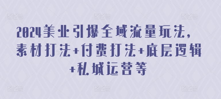 2024美业引爆全域流量玩法，素材打法 付费打法 底层逻辑 私城运营等-电脑资源自留地