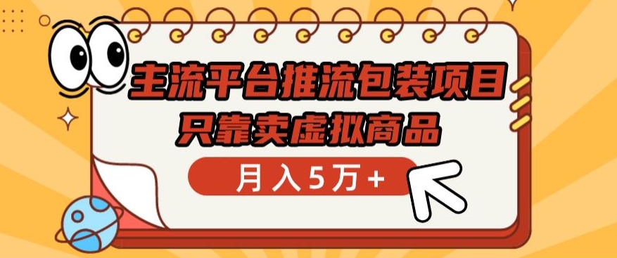 主流平台推流包装项目，只靠卖虚拟商品月入5万+【揭秘】-电脑资源自留地