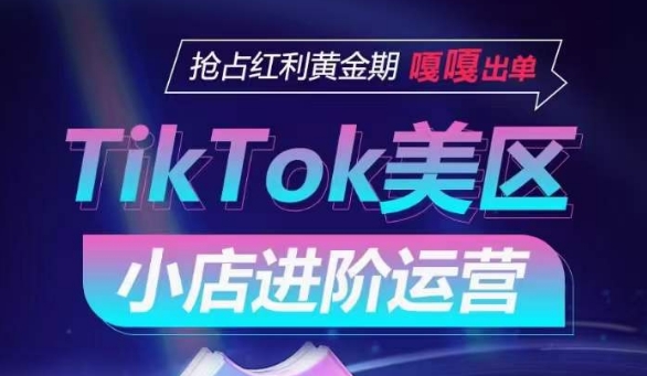 TikTok Shop美区小店进阶运营，抢占红利黄金期 嘎嘎出单-电脑资源自留地
