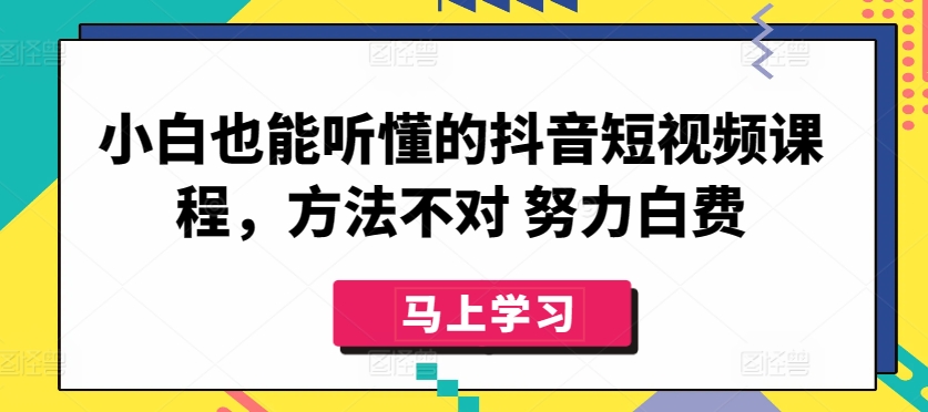 小白也能听懂的抖音短视频课程，方法不对 努力白费-电脑资源自留地