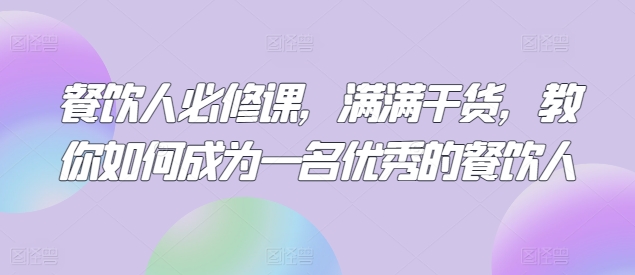 餐饮人必修课，满满干货，教你如何成为一名优秀的餐饮人-电脑资源自留地