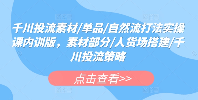 千川投流素材/单品/自然流打法实操课内训版，素材部分/人货场搭建/千川投流策略-电脑资源自留地