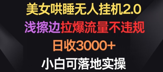 美女哄睡无人挂机2.0.浅擦边拉爆流量不违规，日收3000+，小白可落地实操【揭秘】-电脑资源自留地