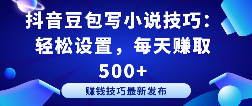 抖音豆包写小说技巧：轻松设置，每天赚取 500+【揭秘】-电脑资源自留地