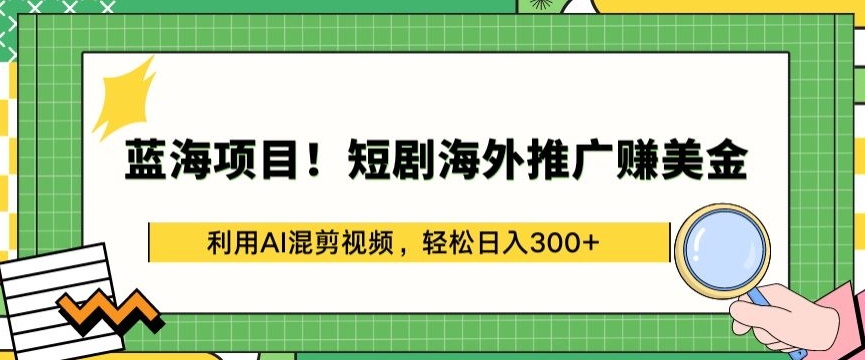 蓝海项目!短剧海外推广赚美金，利用AI混剪视频，轻松日入300+【揭秘】-电脑资源自留地