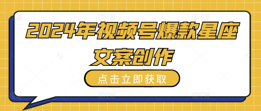2024年视频号爆款星座文案创作教程【揭秘】-电脑资源自留地