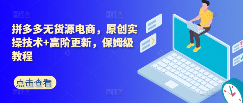 拼多多无货源电商，原创实操技术+高阶更新，保姆级教程-电脑资源自留地