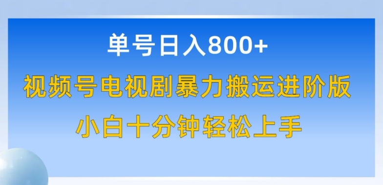 单号日赚800+，视频号电视剧暴力搬运进阶版，100%过原创，小白十分钟也能轻松入手【揭秘】-电脑资源自留地