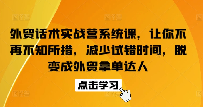 外贸话术实战营系统课，让你不再不知所措，减少试错时间，脱变成外贸拿单达人-电脑资源自留地
