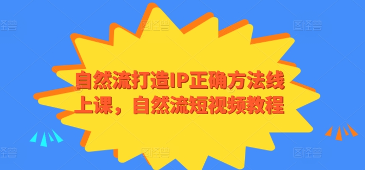 自然流打造IP正确方法线上课，自然流短视频教程-电脑资源自留地
