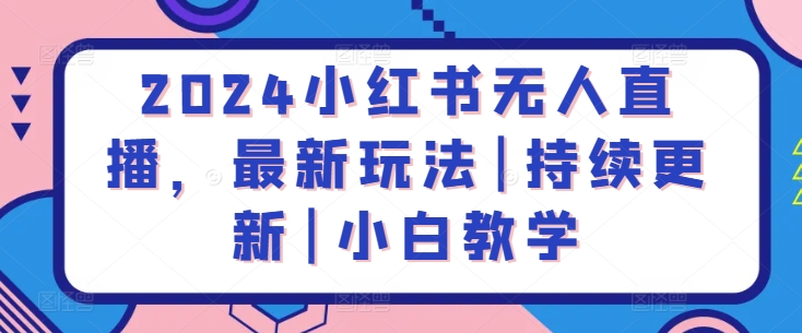 2024小红书无人直播，最新玩法|持续更新|小白教学-电脑资源自留地