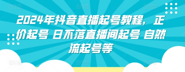 2024年抖音直播起号教程，正价起号 日不落直播间起号 自然流起号等-电脑资源自留地