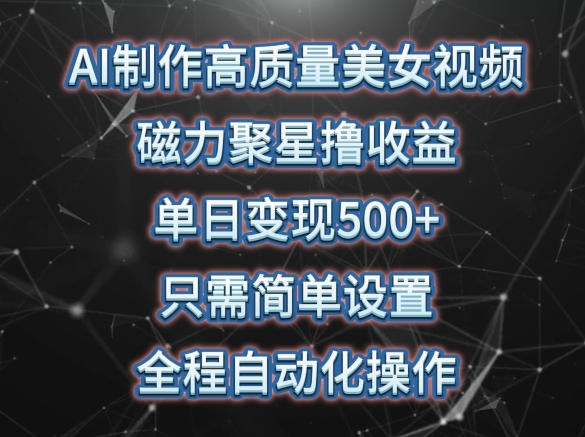 AI制作高质量美女视频，磁力聚星撸收益，单日变现500+，只需简单设置，全程自动化操作【揭秘】-电脑资源自留地