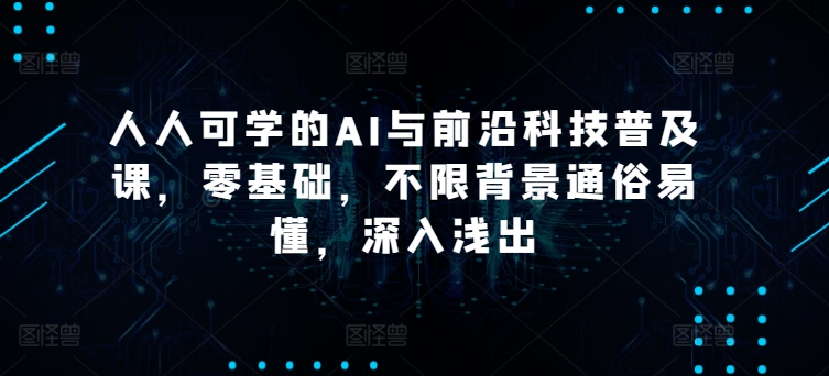 人人可学的AI与前沿科技普及课，零基础，不限背景通俗易懂，深入浅出-电脑资源自留地
