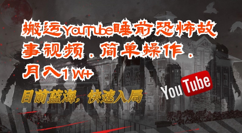 搬运YouTube睡前恐怖故事视频，简单操作，月入1W+，目前蓝海，快速入局【揭秘】-电脑资源自留地