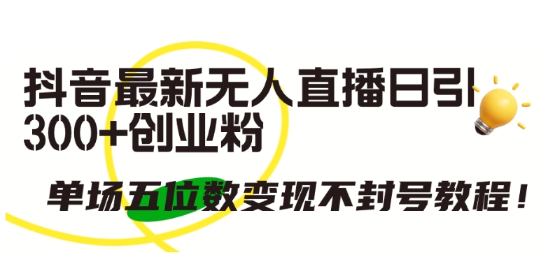 抖音最新无人直播日引300+创业粉，单场五位数变现不封号教程【揭秘】-电脑资源自留地
