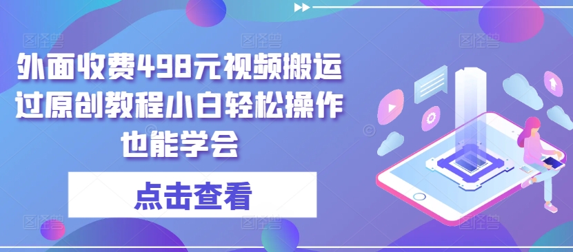 外面收费498元视频搬运过原创教程小白轻松操作也能学会【揭秘】-电脑资源自留地