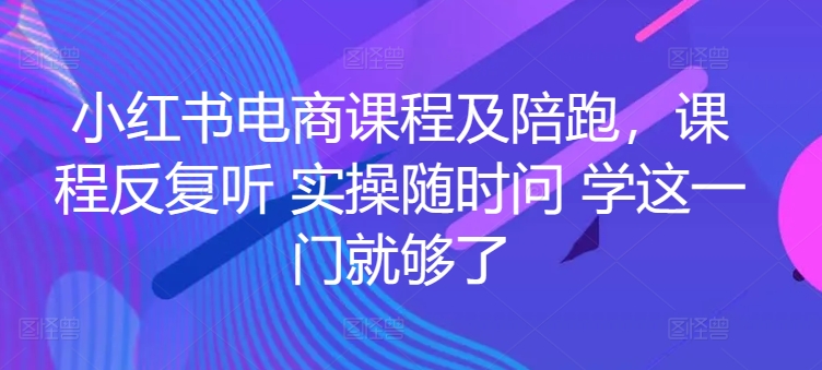 小红书电商课程及陪跑，课程反复听 实操随时问 学这一门就够了-电脑资源自留地