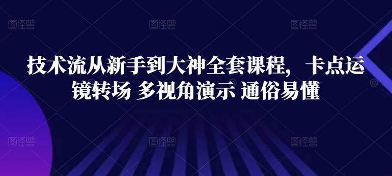 技术流从新手到大神全套课程，卡点运镜转场 多视角演示 通俗易懂-电脑资源自留地