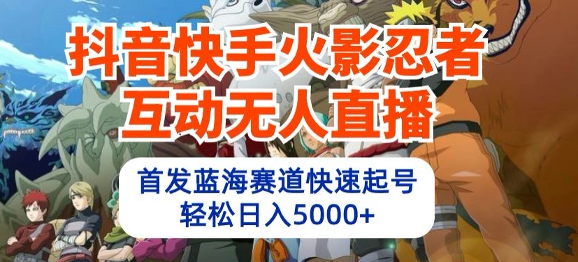 抖音快手火影忍者互动无人直播，首发蓝海赛道快速起号，轻松日入5000+【揭秘】-电脑资源自留地