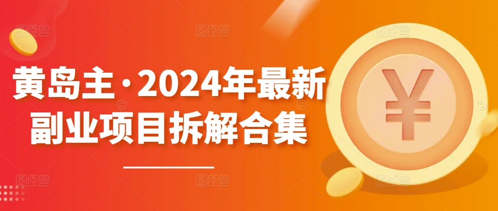 黄岛主·2024年最新副业项目拆解合集【无水印】-电脑资源自留地