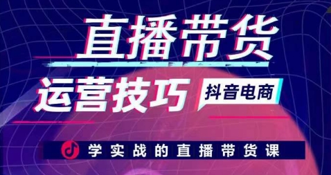 直播带货运营技巧，学实战的直播带货课-电脑资源自留地