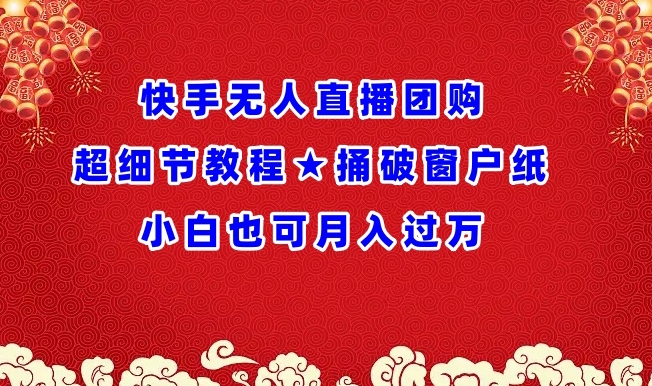 快手无人直播团购超细节教程★捅破窗户纸小白也可月人过万【揭秘】-电脑资源自留地