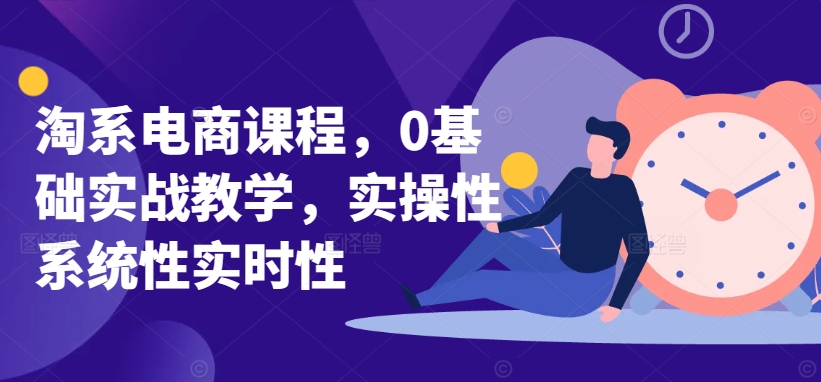 淘系电商课程，0基础实战教学，实操性系统性实时性-电脑资源自留地