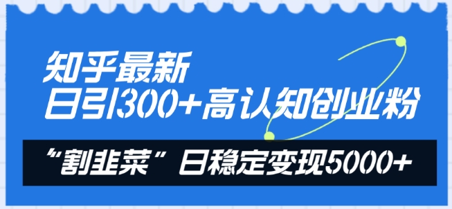 知乎最新日引300+高认知创业粉，“割韭菜”日稳定变现5000+【揭秘】-电脑资源自留地