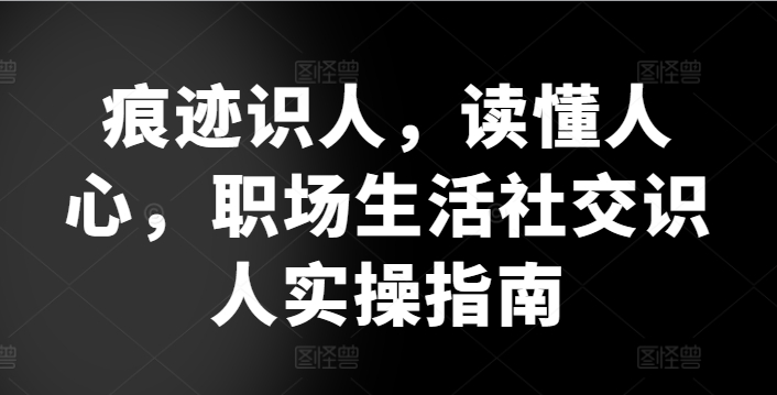 痕迹识人，读懂人心，​职场生活社交识人实操指南-电脑资源自留地