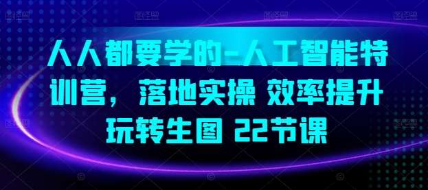 人人都要学的-人工智能特训营，落地实操 效率提升 玩转生图(22节课)-电脑资源自留地