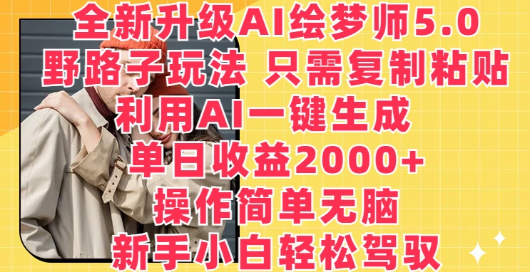 全新升级AI绘梦师5.0.野路子玩法，只需复制粘贴，利用AI一键生成，单日收益2000+【揭秘】-电脑资源自留地