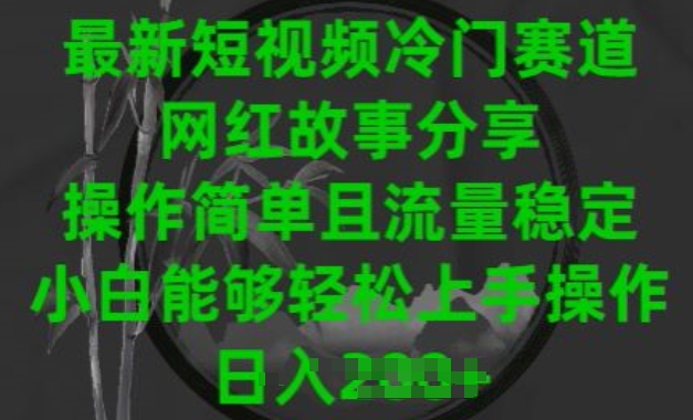 最新短视频冷门赛道，网红故事分享，操作简单且流量稳定，小白能够轻松上手操作【揭秘】-电脑资源自留地