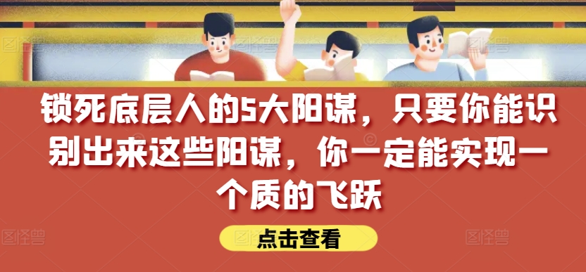 锁死底层人的5大阳谋，只要你能识别出来这些阳谋，你一定能实现一个质的飞跃【付费文章】-电脑资源自留地