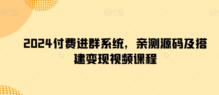 2024付费进群系统，亲测源码及搭建变现视频课程-电脑资源自留地