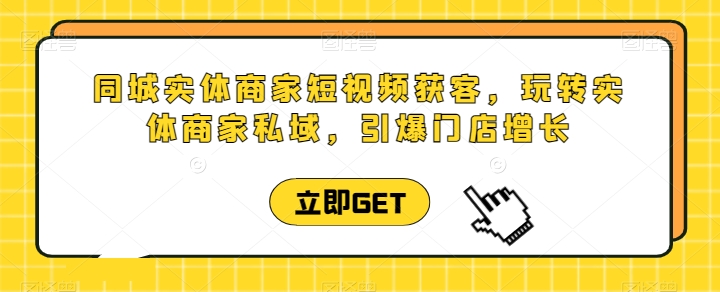 同城实体商家短视频获客直播课，玩转实体商家私域，引爆门店增长-电脑资源自留地