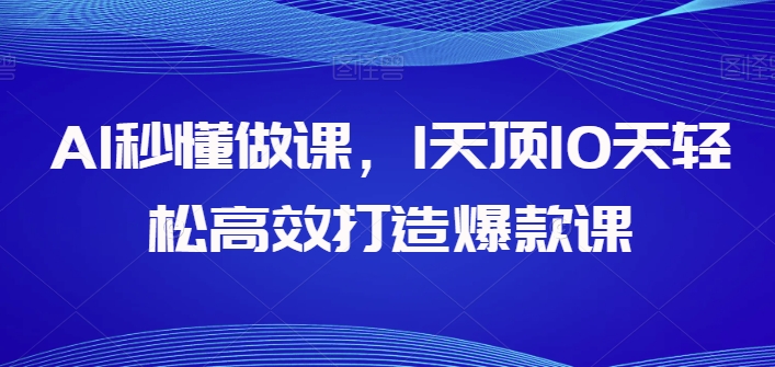 AI秒懂做课，1天顶10天轻松高效打造爆款课-电脑资源自留地