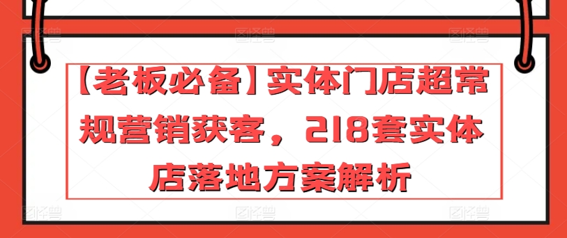 【老板必备】实体门店超常规营销获客，218套实体店落地方案解析-电脑资源自留地