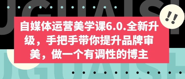 自媒体运营美学课6.0.全新升级，手把手带你提升品牌审美，做一个有调性的博主-电脑资源自留地