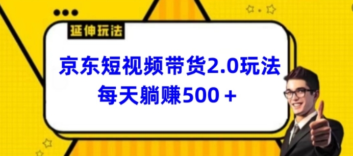 2024最新京东短视频带货2.0玩法，每天3分钟，日入500+【揭秘】-电脑资源自留地