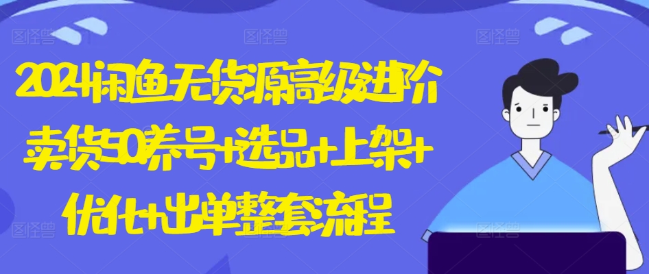 2024闲鱼无货源高级进阶卖货5.0.养号+选品+上架+优化+出单整套流程【揭秘】-电脑资源自留地