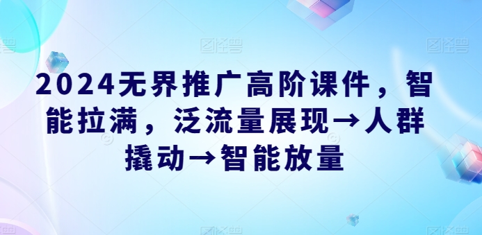 2024无界推广高阶课件，智能拉满，泛流量展现→人群撬动→智能放量-电脑资源自留地