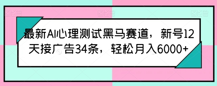 最新AI心理测试黑马赛道，新号12天接广告34条，轻松月入6000+【揭秘】-电脑资源自留地