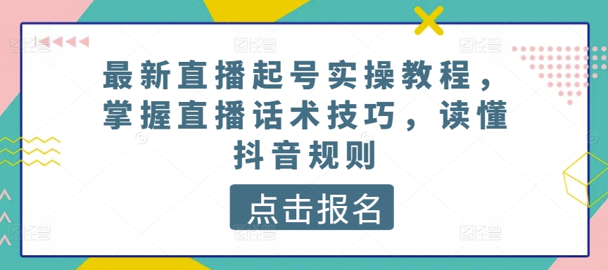 最新直播起号实操教程，掌握直播话术技巧，读懂抖音规则-电脑资源自留地