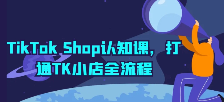 TikTok Shop认知课，打通TK小店全流程-电脑资源自留地