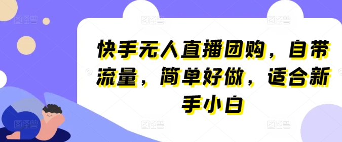 快手无人直播团购，自带流量，简单好做，适合新手小白【揭秘】-电脑资源自留地